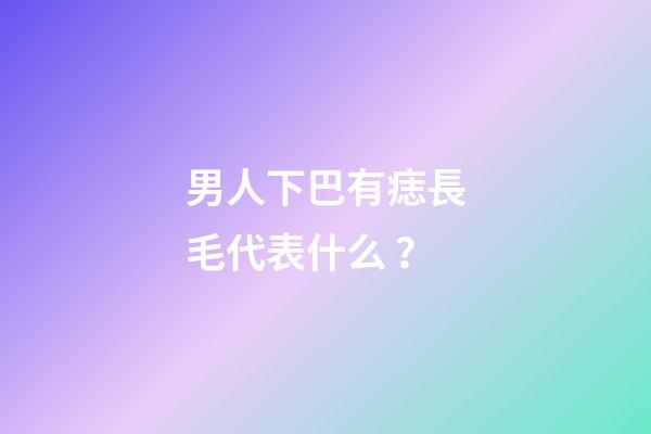 男人下巴有痣長毛代表什么？